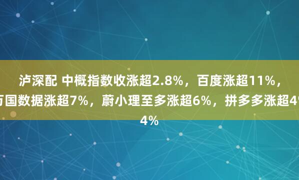 泸深配 中概指数收涨超2.8%，百度涨超11%，万国数据涨超7%，蔚小理至多涨超6%，拼多多涨超4%