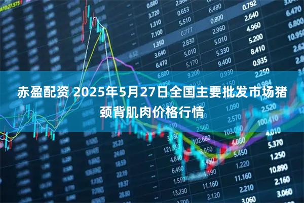 赤盈配资 2025年5月27日全国主要批发市场猪颈背肌肉价格行情