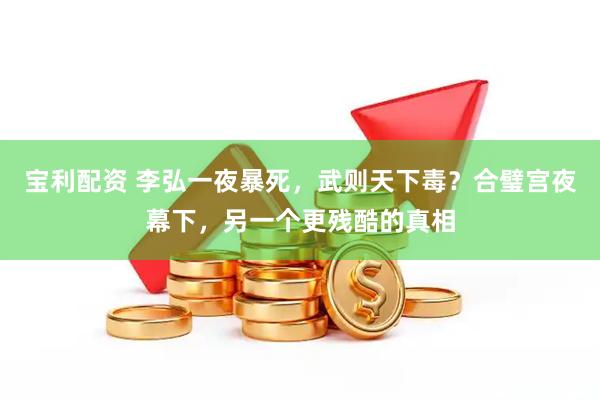 宝利配资 李弘一夜暴死，武则天下毒？合璧宫夜幕下，另一个更残酷的真相