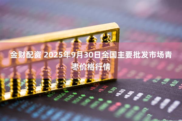 金财配资 2025年9月30日全国主要批发市场青枣价格行情