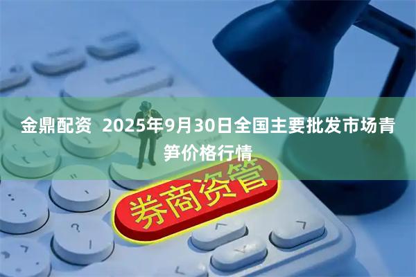 金鼎配资  2025年9月30日全国主要批发市场青笋价格行情