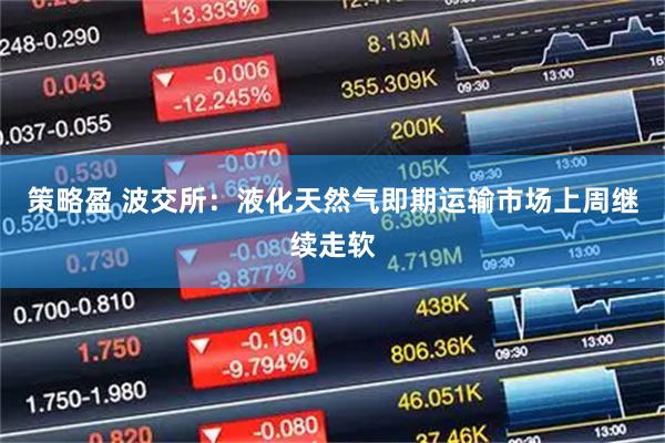 策略盈 波交所：液化天然气即期运输市场上周继续走软