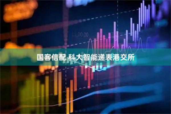 国客信配 科大智能递表港交所