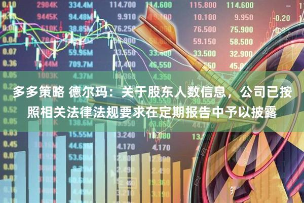 多多策略 德尔玛：关于股东人数信息，公司已按照相关法律法规要求在定期报告中予以披露