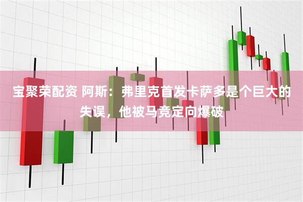 宝聚荣配资 阿斯：弗里克首发卡萨多是个巨大的失误，他被马竞定向爆破