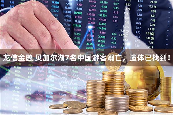 龙信金融 贝加尔湖7名中国游客溺亡，遗体已找到！
