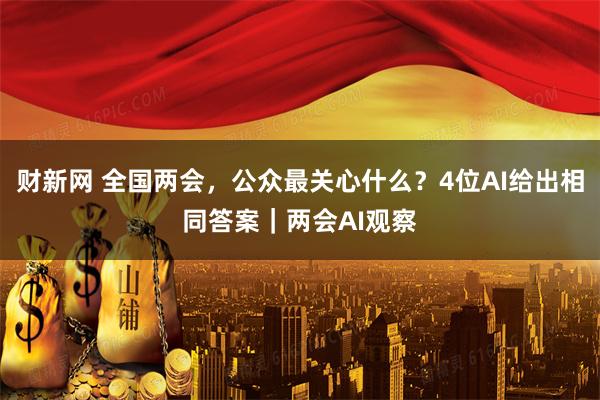 财新网 全国两会，公众最关心什么？4位AI给出相同答案｜两会AI观察